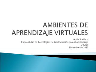 Anahí Arellano
Especialidad en Tecnologías de la Información para el aprendizaje
                                                          CIIDET
                                              Diciembre de 2012
 