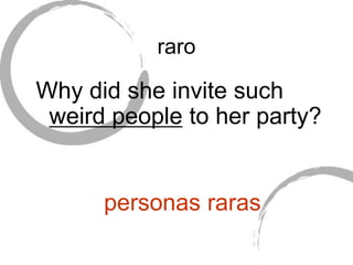 raro
Why did she invite such
weird people to her party?
personas raras
 