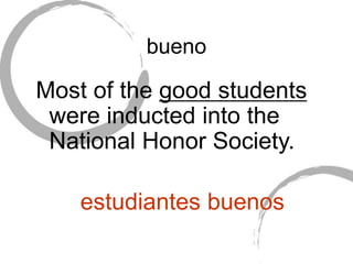 bueno
Most of the good students
were inducted into the
National Honor Society.
estudiantes buenos
 