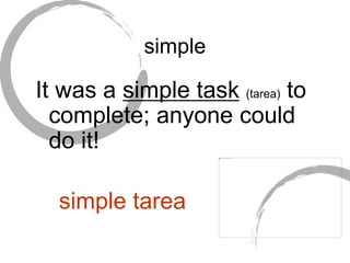 simple
It was a simple task (tarea) to
complete; anyone could
do it!
simple tarea
 