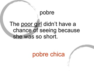 pobre
The poor girl didn’t have a
chance of seeing because
she was so short.
pobre chica
 