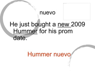 nuevo
He just bought a new 2009
Hummer for his prom
date.
Hummer nuevo
 