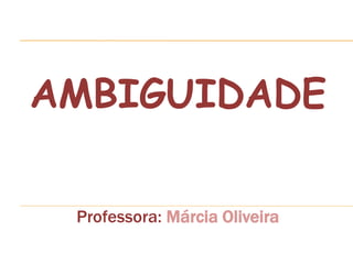 AMBIGUIDADE 
Professora: Márcia Oliveira 
 