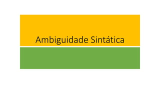 Ambiguidade Sintática
 