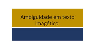Ambiguidade em texto
imagético.
 