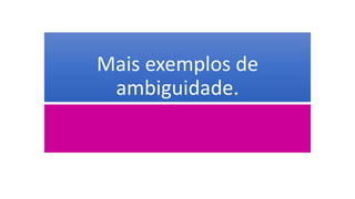 Mais exemplos de
ambiguidade.
 
