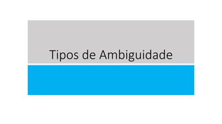 Tipos de Ambiguidade
 