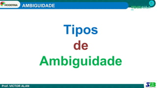 AMBIGUIDADE
Prof. VICTOR ALAN
Tipos
de
Ambiguidade
 