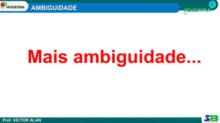 AMBIGUIDADE
Prof. VICTOR ALAN
Mais ambiguidade...
 