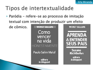 Paródia - refere-se ao processo de imitação textual com intenção de produzir um efeito de cômico. Erly Miranda 