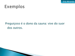 Preguiçoso é o dono da sauna: vive do suor dos outros. Erly Miranda 