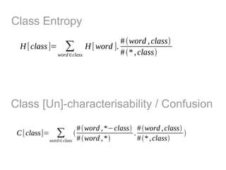 Class Entropy
                           # word , class
  H [class ]= ∑ H [word ].
             word ∈class   # * , class




Class [Un]-characterisability / Confusion

                        # word , *−class # word , class
 C [class]= ∑                            .                 
           word ∈ class # word , *        # * , class
 