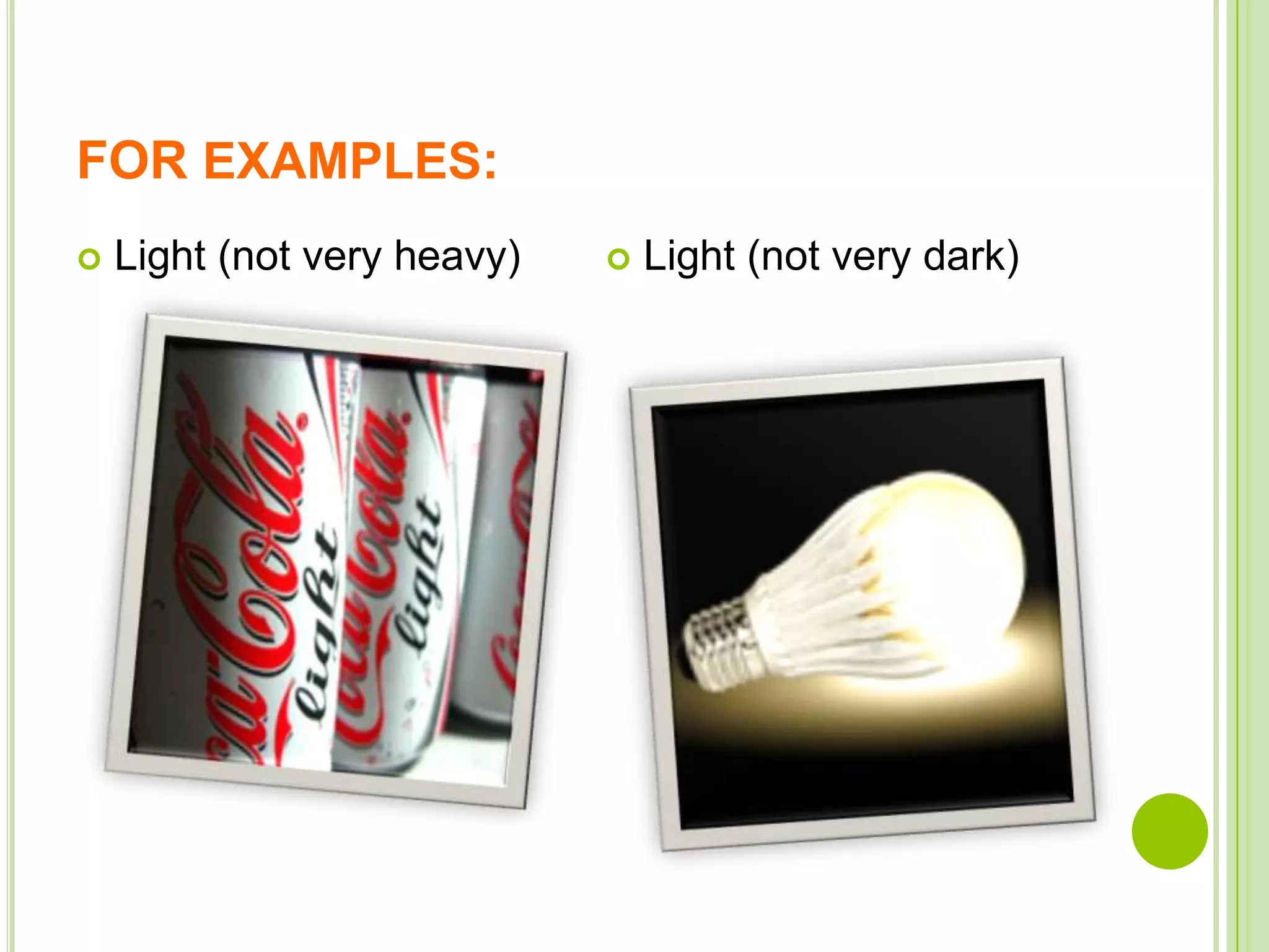 FOR EXAMPLES:
Light (not very heavy)
Light (not very dark)