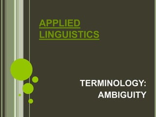 APPLIED
LINGUISTICS

TERMINOLOGY:
AMBIGUITY

 