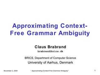 Approximating Context-Free Grammar Ambiguity Claus Brabrand [email_address] BRICS, Department of Computer Science University of Aarhus, Denmark 