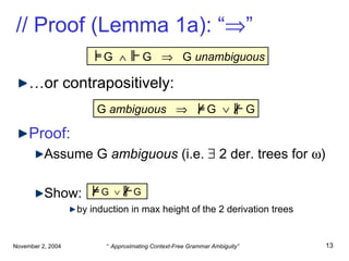 // Proof (Lemma 1a): “  ” … or contrapositively: Proof: Assume G  ambiguous  (i.e.    2 der. trees for   ) Show:  by induction in max height of the 2 derivation trees G     G     G  unambiguous G  ambiguous     G     G G     G  