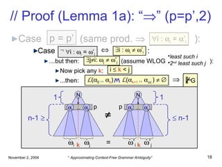 // Proof (Lemma 1a): “  ” (p=p’,2) Case  p    q  (same prod.     ): Case    : … but then: (assume WLOG  ): Now pick any  k : ...then: N n-1     N    n-1  i .   …  .  i p  i :   i       ’ i p = p’ p 1 1  i :   i  =   ’ i     i :   i  =   ’ i   j  i:   j       ’ j =   j  j  ’ i .   …  .  i  j  ’ j i     k  < j L (  0  ..   k )  L (  k+1  ..   |  |  )       k k least such i 2 nd  least such j G   