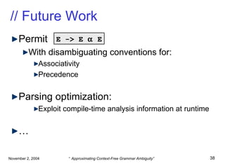// Future Work Permit With disambiguating conventions for: Associativity Precedence Parsing optimization: Exploit compile-time analysis information at runtime … E -> E    E 
