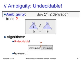 // Ambiguity: Undecidable! Algorithms: Undecidable ! However…  T s  T’ s  = unambiguous  ambiguous Ambiguity :    *: 2 derivation trees   ? ? 