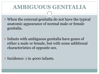  Genitals may look either like a small penis or an enlarged
clitoris.
 Vagina may appear closed, resembling a scrotum, o...