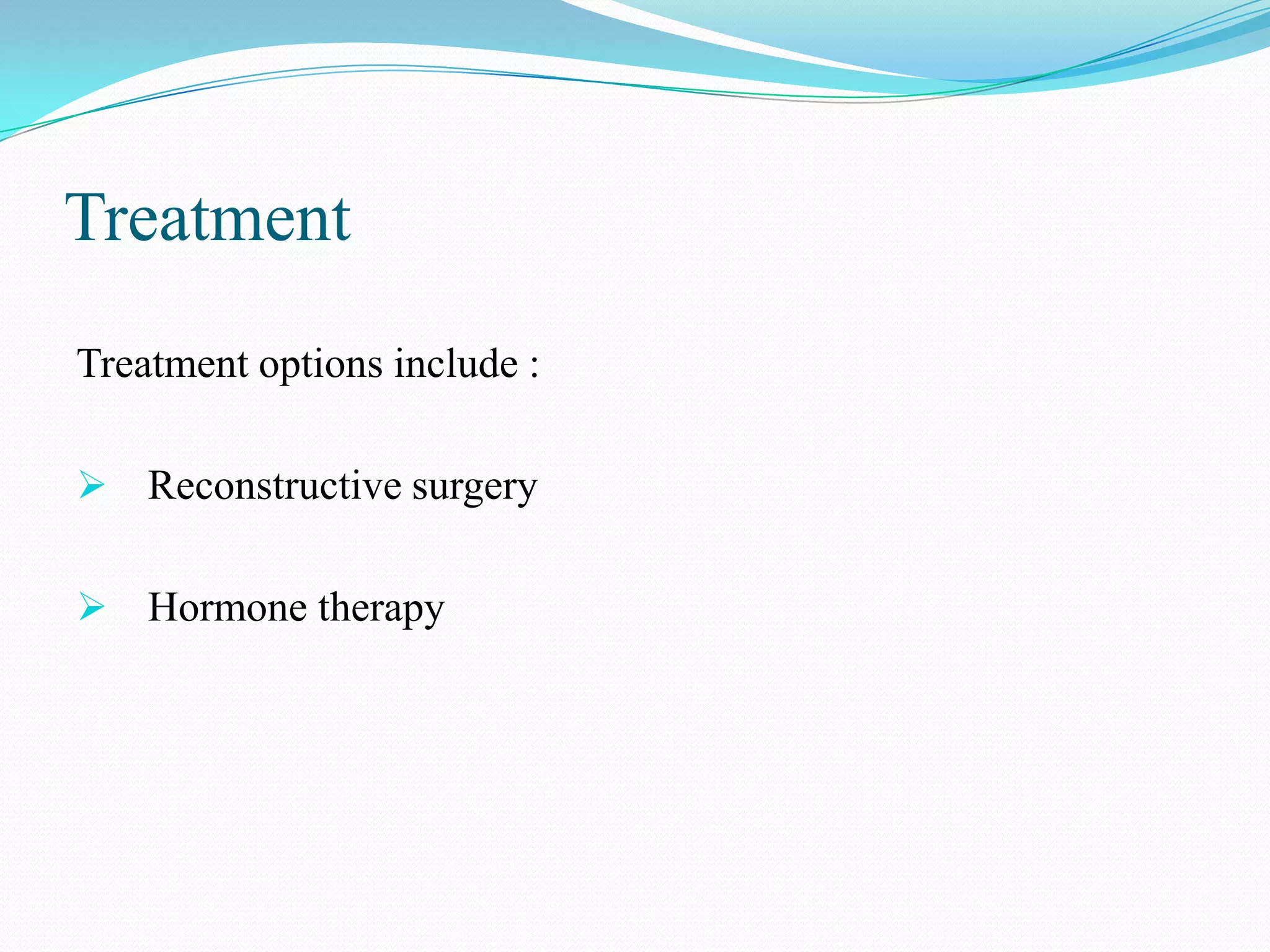Treatment
Treatment options include :
 Reconstructive surgery
 Hormone therapy

 