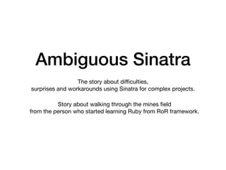 Ambiguous Sinatra
The story about diﬃculties, 

surprises and workarounds using Sinatra for complex projects. 

Story abou...