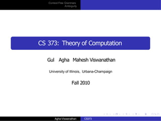 Context Free Grammars
Ambiguity
CS 373: Theory of Computation
Gul Agha Mahesh Viswanathan
University of Illinois, Urbana-Champaign
Fall 2010
Agha-Viswanathan CS373
 
