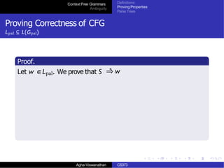 Context Free Grammars
Ambiguity
Definitions
Proving Properties
Parse Trees
Proving Correctness of CFG
Lpal ⊆ L(Gpal)
Proof.
Let w ∈Lpal. We prove that S ⇒∗
w
Agha-Viswanathan CS373
 