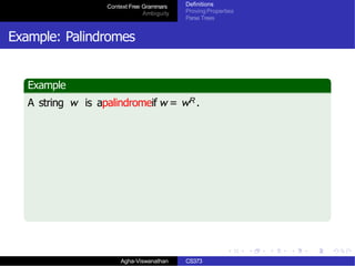 Context Free Grammars
Ambiguity
Definitions
Proving Properties
Parse Trees
Example: Palindromes
Example
A string w is apalindromeif w = wR .
Agha-Viswanathan CS373
 