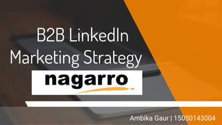 B2B LinkedIn
Marketing Strategy
Ambika Gaur | 15050143004
 