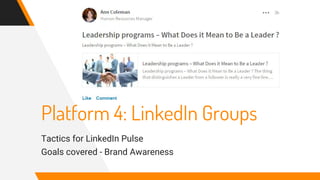 Platform 4: LinkedIn Groups
Tactics for LinkedIn Pulse
Goals covered - Brand Awareness
 