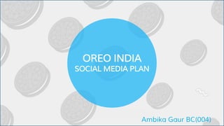 OREO INDIA
SOCIAL MEDIA PLAN
Ambika Gaur BC(004)
 