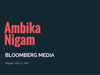 Ambika
Nigam
BLOOMBERG MEDIA
Digiday: May 17, 2017