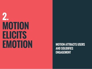 2.
MOTION
ELICITS
EMOTION
MOTION ATTRACTS USERS
AND SOLIDIFIES
ENGAGEMENT