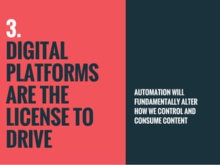 3.
DIGITAL
PLATFORMS
ARE THE
LICENSE TO
DRIVE
AUTOMATION WILL
FUNDAMENTALLY ALTER
HOW WE CONTROL AND
CONSUME CONTENT