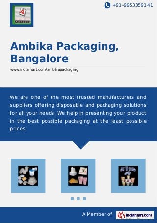 +91-9953359141
A Member of
Ambika Packaging,
Bangalore
www.indiamart.com/ambikapackaging
We are one of the most trusted manufacturers and
suppliers oﬀering disposable and packaging solutions
for all your needs. We help in presenting your product
in the best possible packaging at the least possible
prices.
 