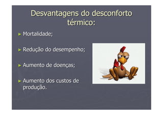 Desvantagens do desconfortoDesvantagens do desconforto
ttéérmico:rmico:
►► Mortalidade;Mortalidade;
►► ReduReduçção do desempenho;ão do desempenho;
►► Aumento de doenAumento de doençças;as;
►► Aumento dos custos deAumento dos custos de
produproduçção.ão.
 