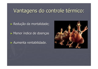 Vantagens do controle tVantagens do controle téérmico:rmico:
►► ReduReduçção da mortalidade;ão da mortalidade;
►► MenorMenor ííndice de doenndice de doenççasas
►► Aumenta rentabilidade.Aumenta rentabilidade.
 