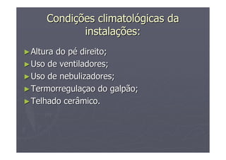 CondiCondiçções climatolões climatolóógicas dagicas da
instalainstalaçções:ões:
►►Altura do pAltura do péé direito;direito;
►►Uso de ventiladores;Uso de ventiladores;
►►Uso de nebulizadores;Uso de nebulizadores;
►►TermorregulaTermorregulaççao do galpão;ao do galpão;
►►Telhado cerâmico.Telhado cerâmico.
 
