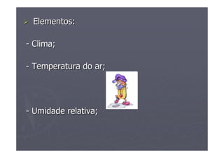 ElementosElementos::
-- ClimaClima;;
-- TemperaturaTemperatura dodo arar;;
-- UmidadeUmidade relativarelativa;;
 
