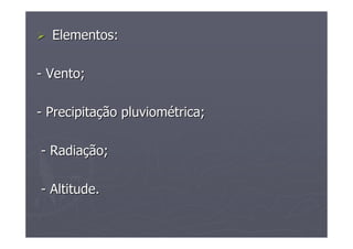 ElementosElementos::
-- Vento;Vento;
-- PrecipitaPrecipitaççãoão pluviompluvioméétricatrica;;
-- RadiaRadiaççãoão;;
-- Altitude.Altitude.
 