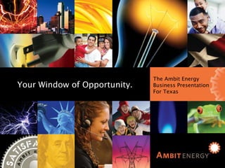 Ambit Energy Business Presentation for Texas The  Ambit Energy Business  Presentation for Texas Your Window of Opportunity Your Window of Opportunity. The Ambit Energy Business Presentation For Texas 
