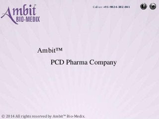Ambit™ 
© 2014 All rights reserved by Ambit™ Bio-Medix. 
Call us: +91-9824-382-041 
PCD Pharma Company 
 