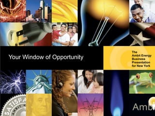 The
Your Window of Opportunity   Ambit Energy
                             Business
                             Presentation
Ambit Energy Business        for New York
 