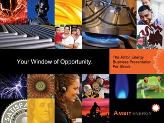 Ambit Energy Business Presentation for Illinois The Ambit Energy Business Presentation For Illinois Your Window of Opportunity. 