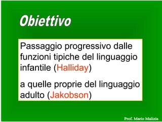 Passaggio progressivo dalle
funzioni tipiche del linguaggio
infantile (Halliday)
a quelle proprie del linguaggio
adulto (Jakobson)
 