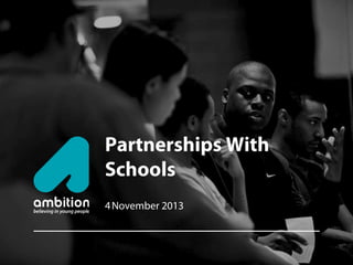 Partnerships With
Schools
4 November 2013

 