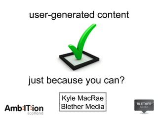 user-generated content ,[object Object],Kyle MacRae Blether Media 