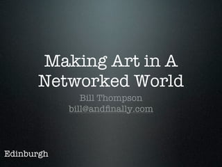 Making Art in A
      Networked World
               Bill Thompson
            bill@andﬁnally.com



Edinburgh
 