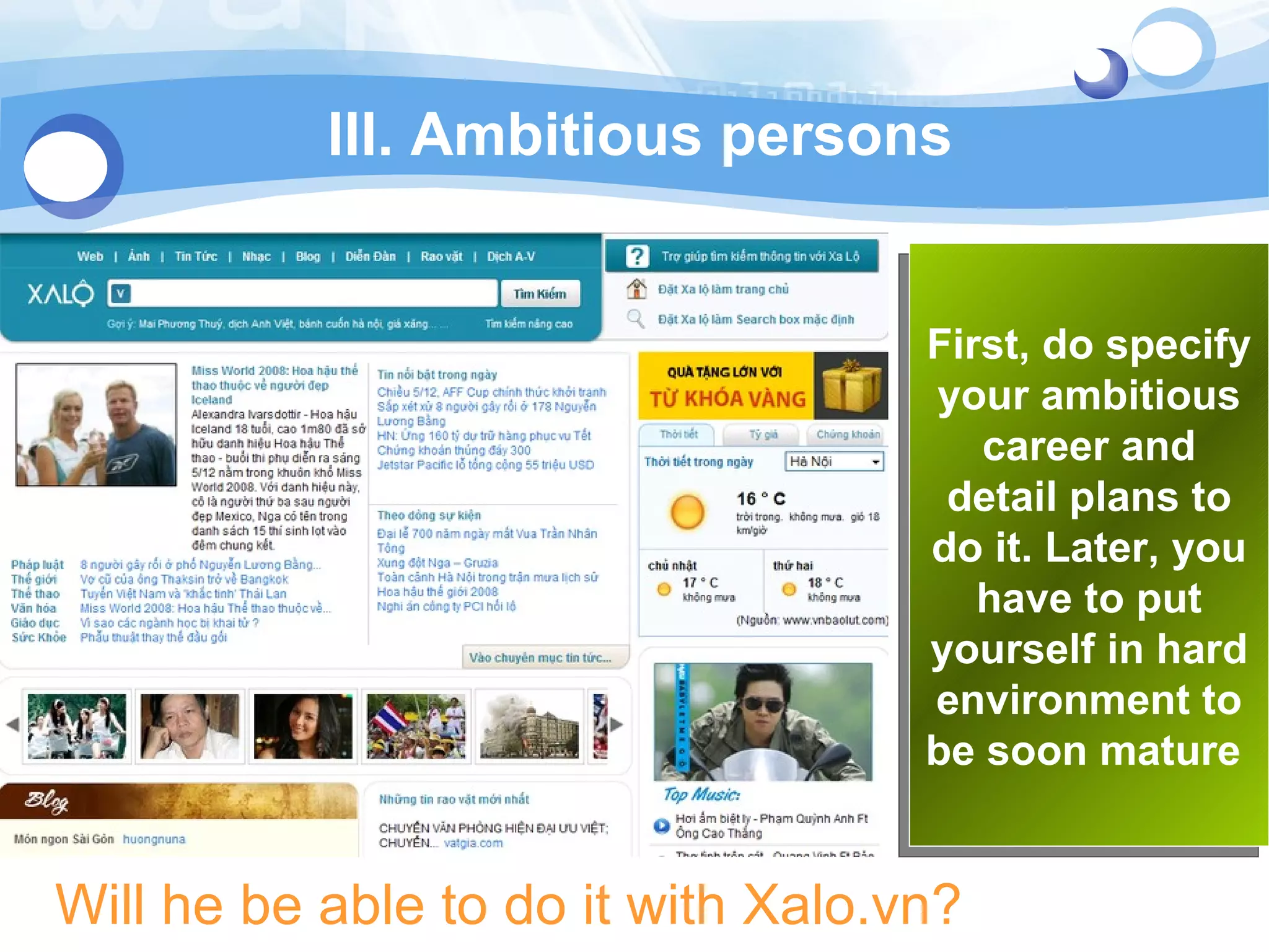 III. Ambitious persons Will he be able to do it with Xalo.vn? First, do specify your ambitious career and detail plans to do it. Later, you have to put yourself in hard environment to be soon mature   